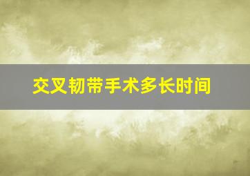 交叉韧带手术多长时间