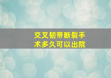 交叉韧带断裂手术多久可以出院