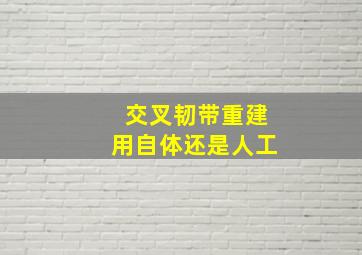 交叉韧带重建用自体还是人工