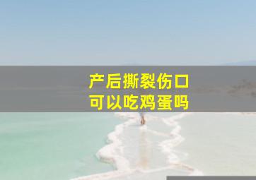 产后撕裂伤口可以吃鸡蛋吗