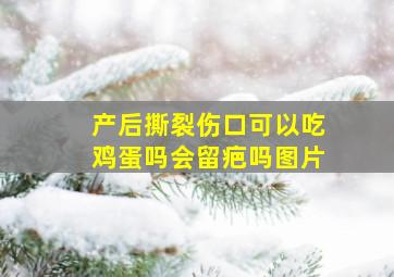 产后撕裂伤口可以吃鸡蛋吗会留疤吗图片