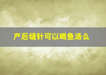 产后缝针可以喝鱼汤么