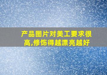 产品图片对美工要求很高,修饰得越漂亮越好