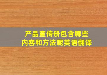 产品宣传册包含哪些内容和方法呢英语翻译