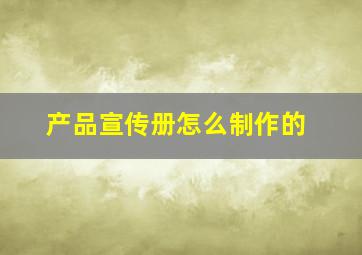 产品宣传册怎么制作的