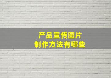 产品宣传图片制作方法有哪些