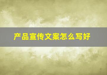 产品宣传文案怎么写好