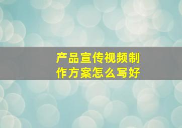 产品宣传视频制作方案怎么写好