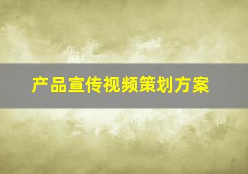 产品宣传视频策划方案