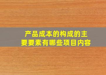 产品成本的构成的主要要素有哪些项目内容