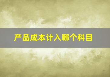 产品成本计入哪个科目