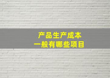 产品生产成本一般有哪些项目