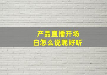 产品直播开场白怎么说呢好听