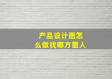 产品设计图怎么做找哪方面人