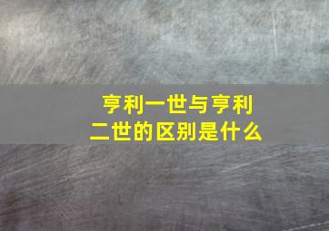 亨利一世与亨利二世的区别是什么