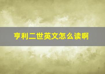 亨利二世英文怎么读啊