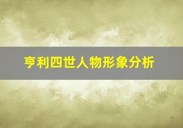 亨利四世人物形象分析