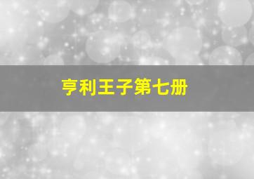 亨利王子第七册