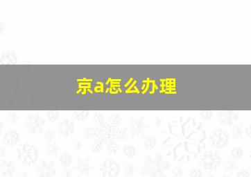 京a怎么办理