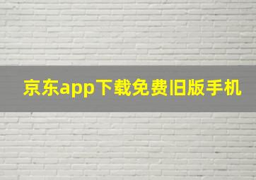 京东app下载免费旧版手机