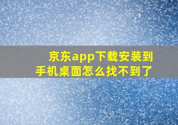 京东app下载安装到手机桌面怎么找不到了