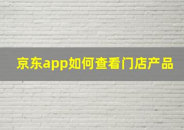 京东app如何查看门店产品