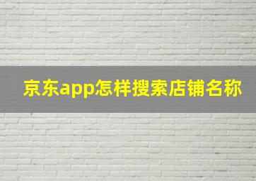 京东app怎样搜索店铺名称