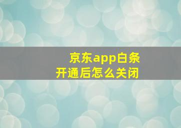 京东app白条开通后怎么关闭