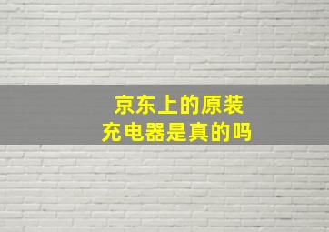 京东上的原装充电器是真的吗