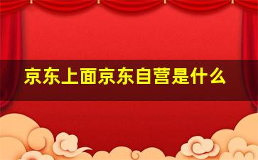 京东上面京东自营是什么