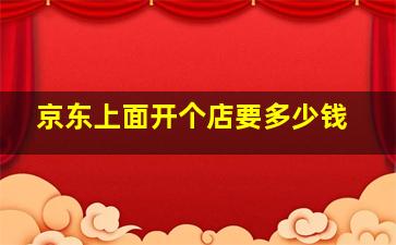 京东上面开个店要多少钱