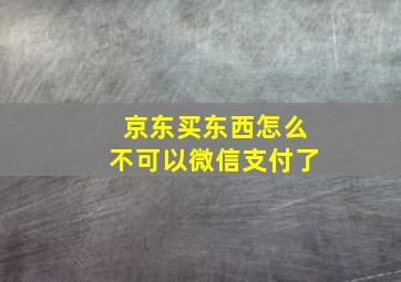 京东买东西怎么不可以微信支付了