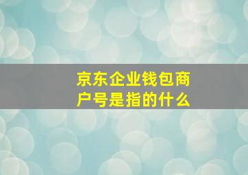 京东企业钱包商户号是指的什么