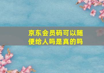 京东会员码可以随便给人吗是真的吗