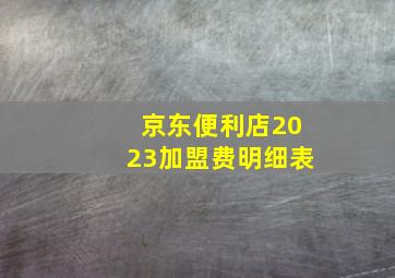 京东便利店2023加盟费明细表