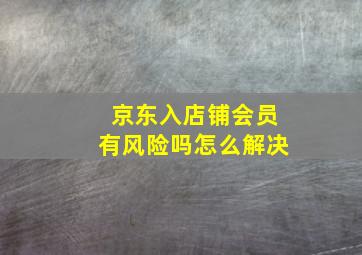 京东入店铺会员有风险吗怎么解决