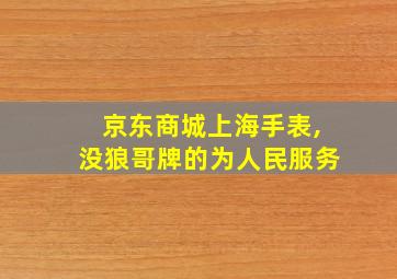 京东商城上海手表,没狼哥牌的为人民服务