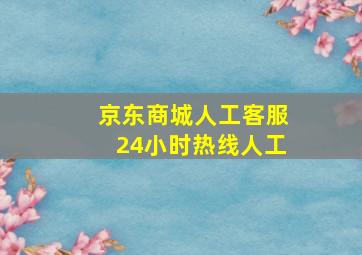 京东商城人工客服24小时热线人工