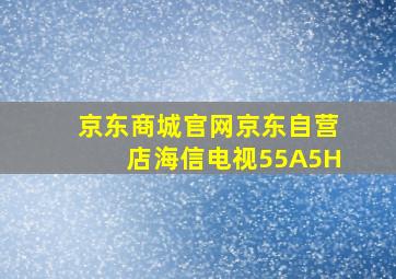 京东商城官网京东自营店海信电视55A5H