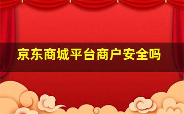 京东商城平台商户安全吗