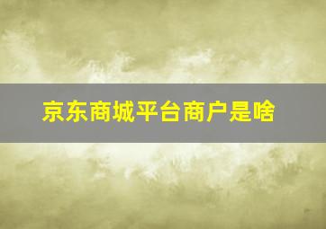 京东商城平台商户是啥