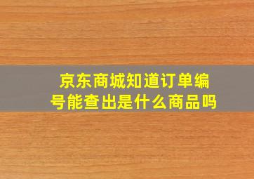 京东商城知道订单编号能查出是什么商品吗