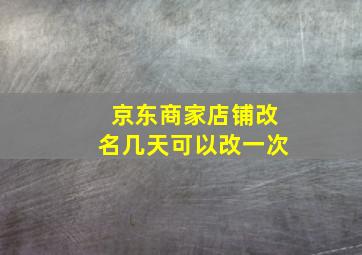 京东商家店铺改名几天可以改一次