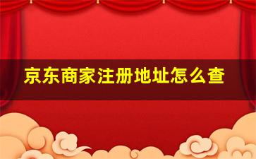 京东商家注册地址怎么查