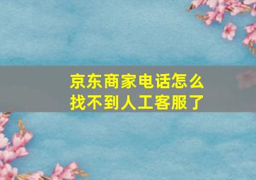 京东商家电话怎么找不到人工客服了