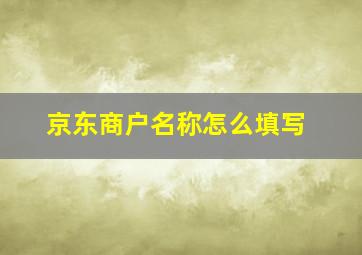 京东商户名称怎么填写