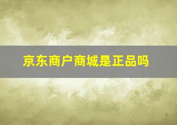 京东商户商城是正品吗