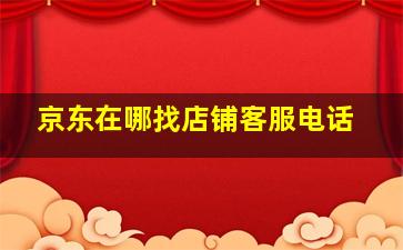 京东在哪找店铺客服电话