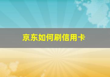 京东如何刷信用卡