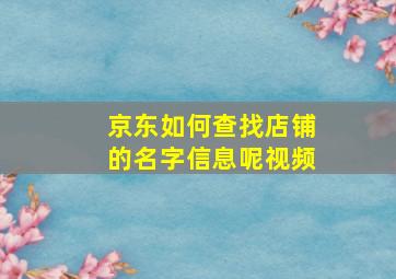 京东如何查找店铺的名字信息呢视频